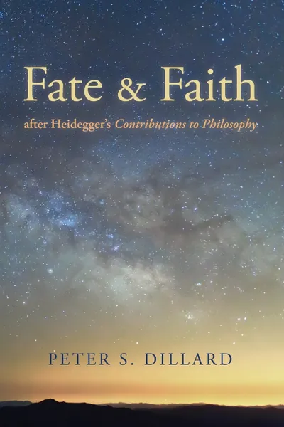 Обложка книги Fate and Faith after Heidegger's Contributions to Philosophy, Peter S. Dillard