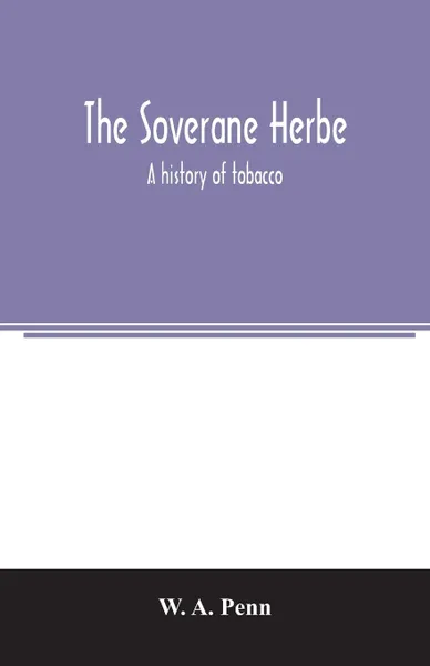 Обложка книги The soverane herbe; a history of tobacco, W. A. Penn