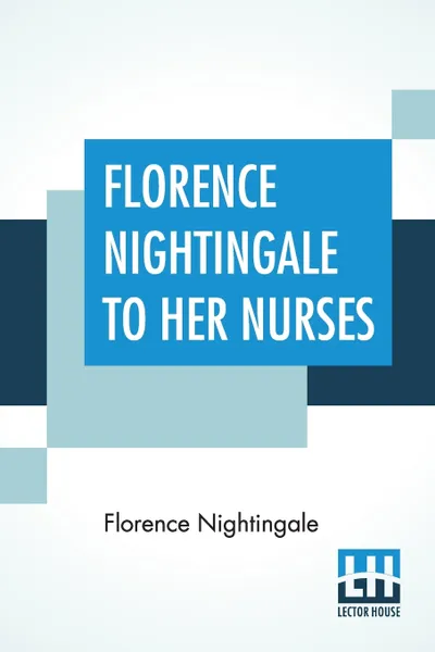 Обложка книги Florence Nightingale To Her Nurses. A Selection From Miss Nightingale's Addresses Edited, With Preface By Rosalind Nash, Florence Nightingale