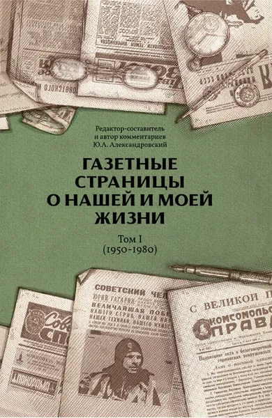 Обложка книги Газетные страницы о нашей и моей жизни. Том 1 (1950-1980),  Ю. А. Александровский