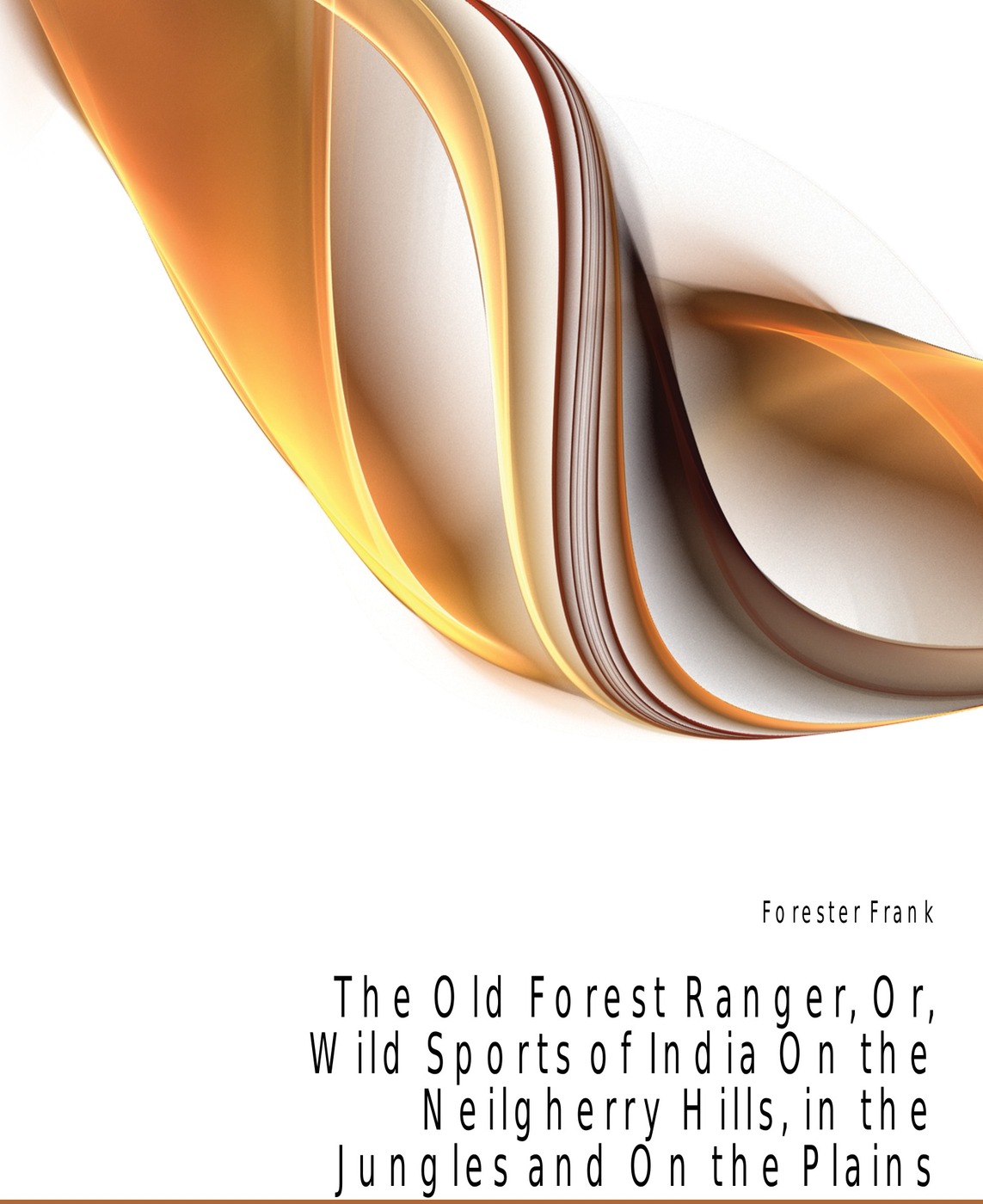 The Old Forest Ranger, Or, Wild Sports of India On the Neilgherry Hills, in the Jungles and On the Plains