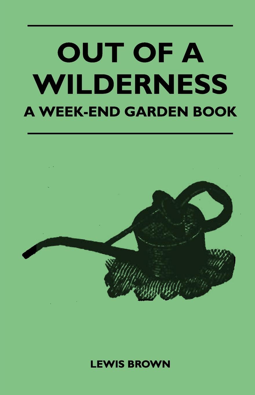 Out of a Wilderness - A Week-End Garden Book. Stephen Cheveley Out of a Wilderness - A Week-End Garden Book. Stephen Cheveley