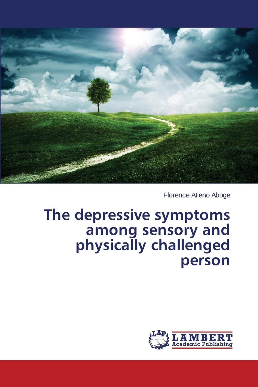 The depressive symptoms among sensory and physically challenged person. Aboge Florence Atieno The depressive symptoms among sensory and physically challenged person. Aboge Florence Atieno