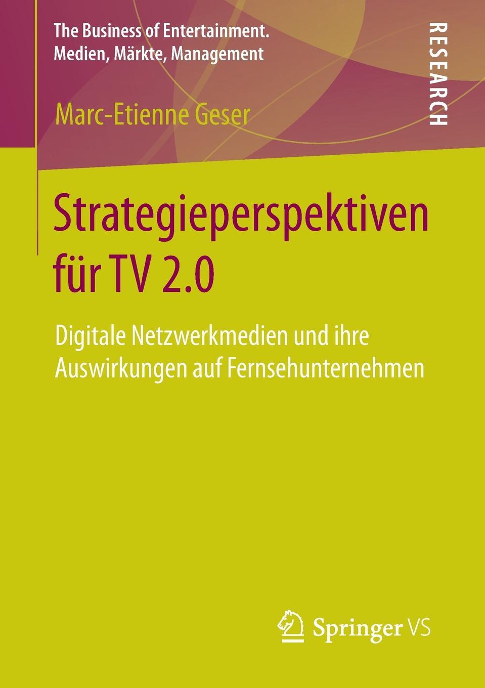 Strategieperspektiven fur TV 2.0. Digitale Netzwerkmedien und ihre Auswirkungen auf Fernsehunternehmen. Marc-Etienne Geser Strategieperspektiven fur TV 2.0. Digitale Netzwerkmedien und ihre Auswirkungen auf Fernsehunternehmen. Marc-Etienne Geser