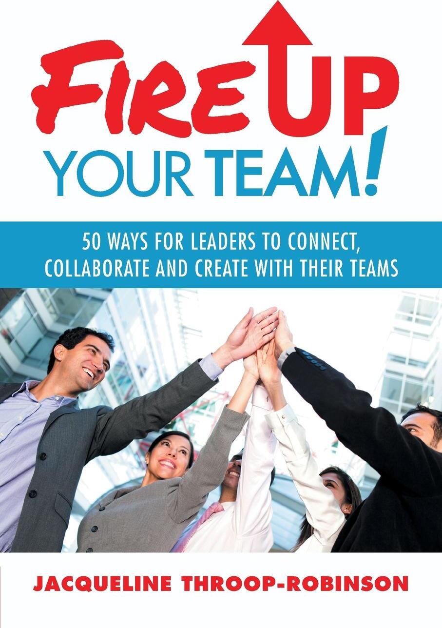 фото Fire Up Your Team. 50 Ways for Leaders to Connect, Collaborate and Create with Their Teams