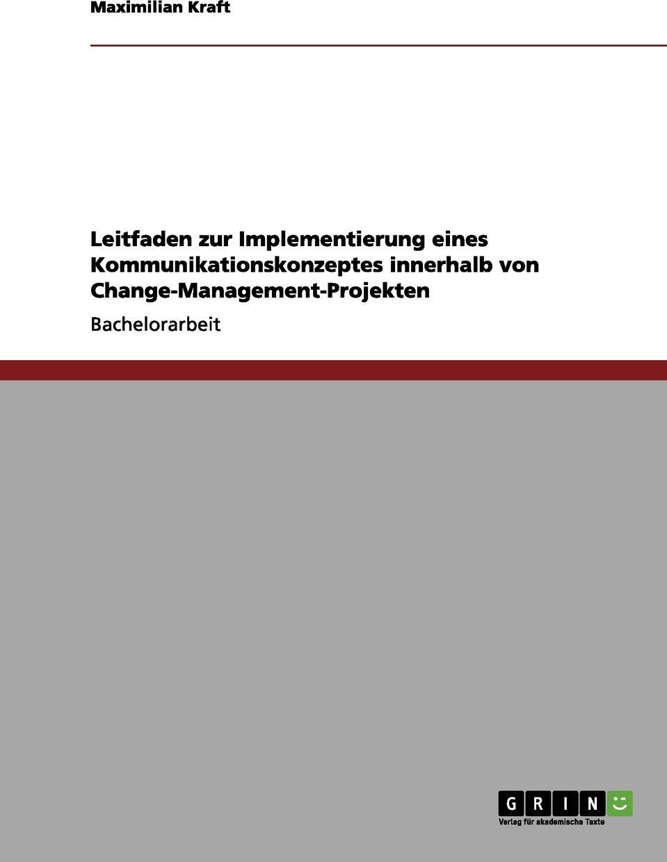 Leitfaden zur Implementierung eines Kommunikationskonzeptes innerhalb von Change-Management-Projekten. Maximilian Kraft Leitfaden zur Implementierung eines Kommunikationskonzeptes innerhalb von Change-Management-Projekten. Maximilian Kraft