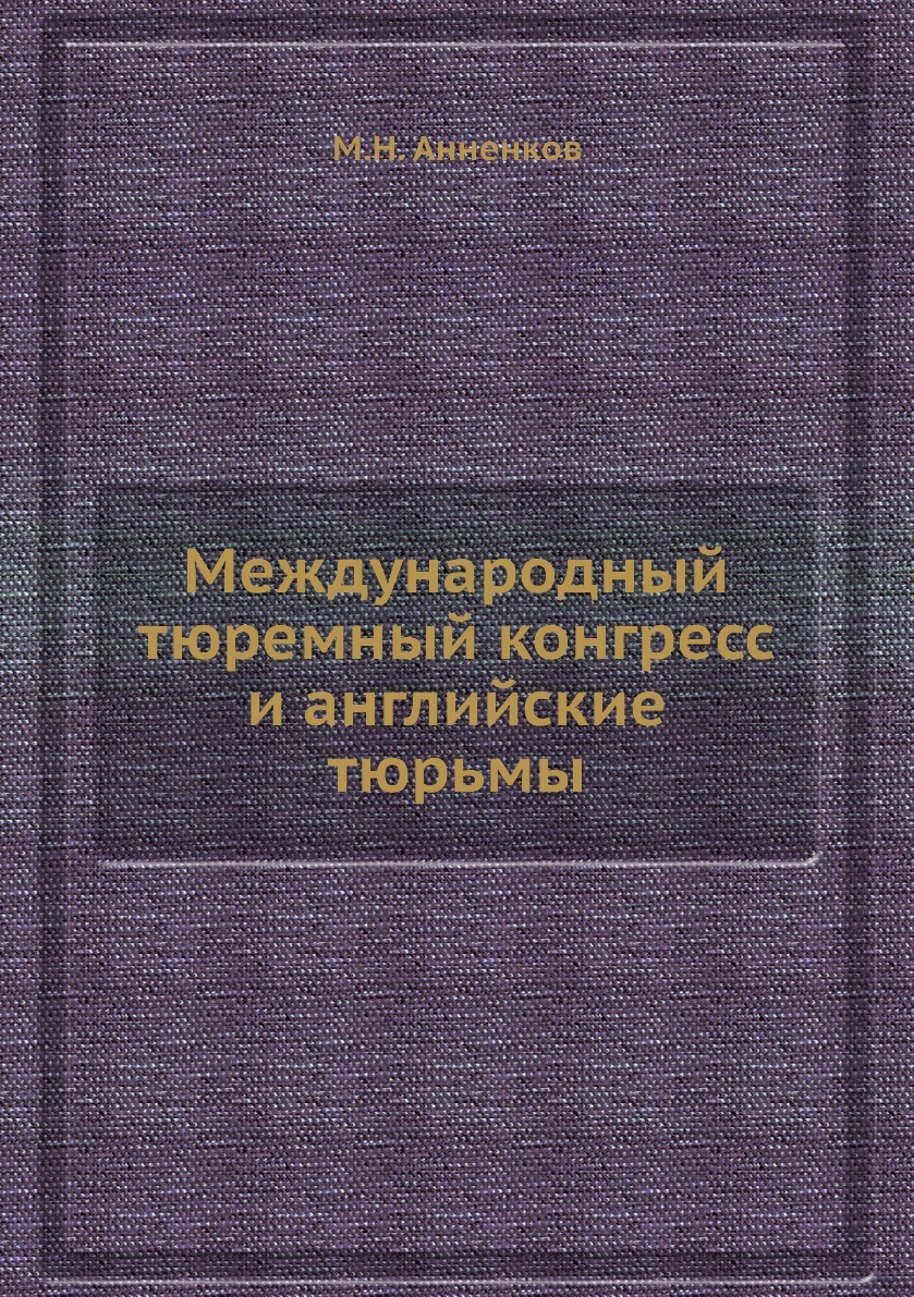 Международный тюремный конгресс и английские тюрьмы. М.Н. Анненков Международный тюремный конгресс и английские тюрьмы. М.Н. Анненков