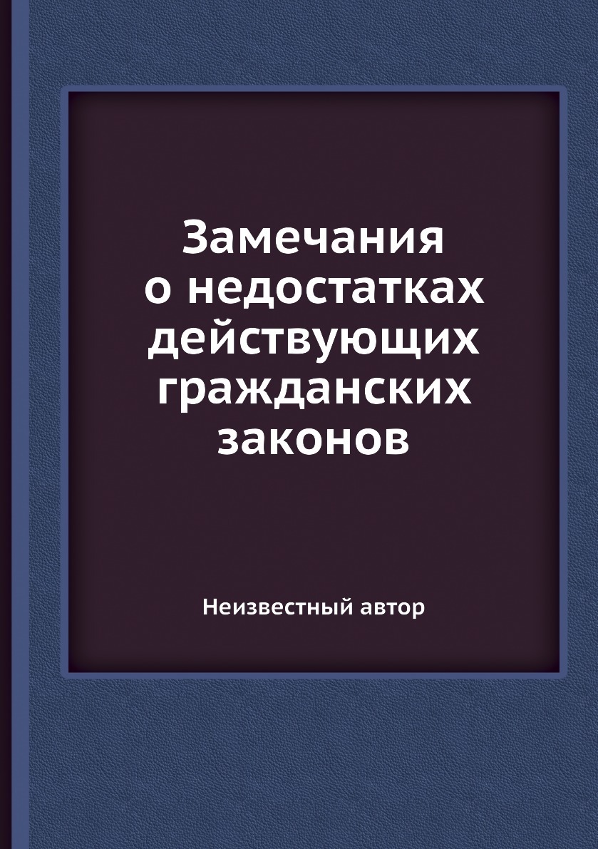 Замечания о недостатках действующих гражданских законов. Неизвестный автор Замечания о недостатках действующих гражданских законов. Неизвестный автор