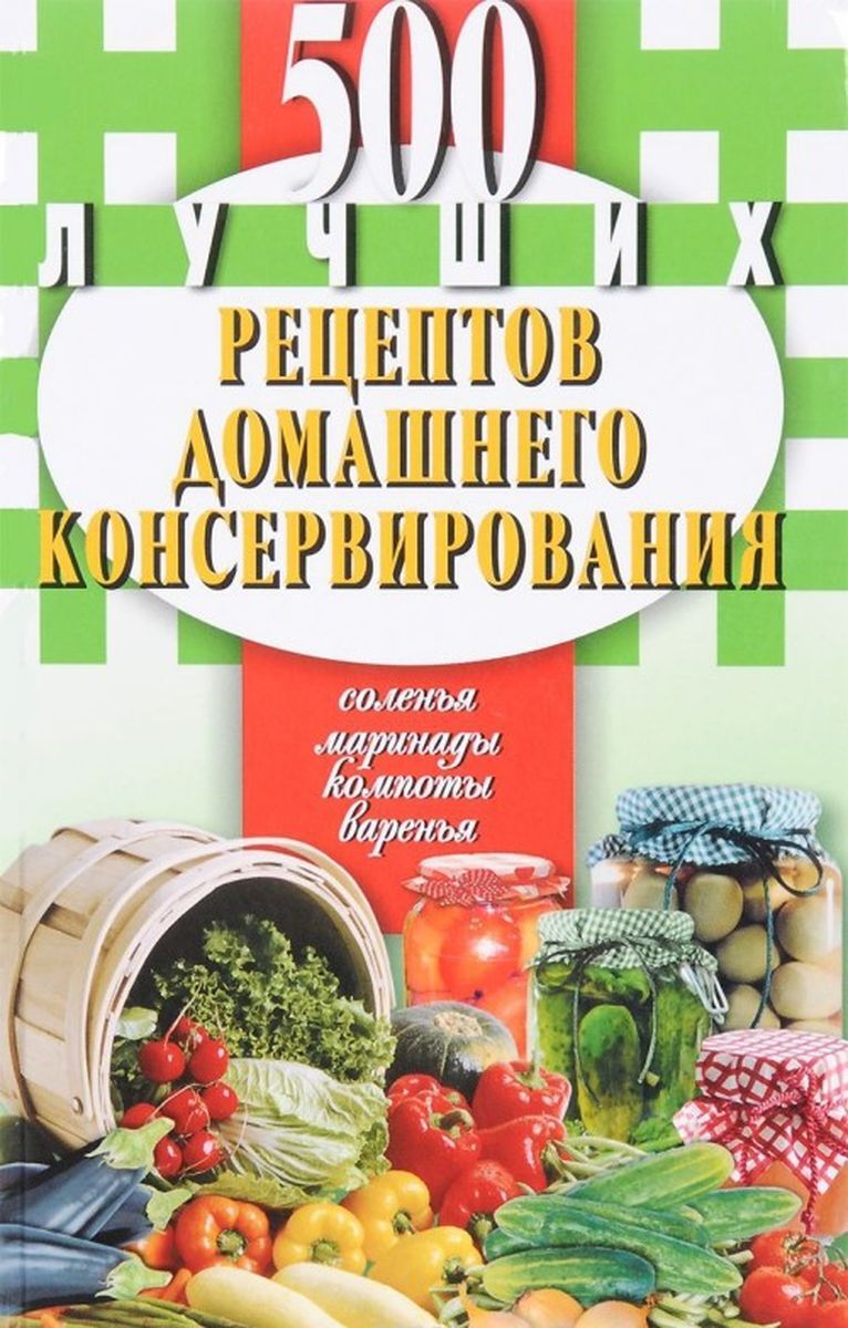 500 лучших рецептов домашнего консервирования. Соленья, маринады, компоты,  варенья - купить с доставкой по выгодным ценам в интернет-магазине OZON  (178433900)