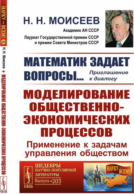 Математик задает вопросы… Приглашение к диалогу. Моделирование общественно-экономических процессов. Применение к задачам управления обществом | Моисеев Никита Николаевич