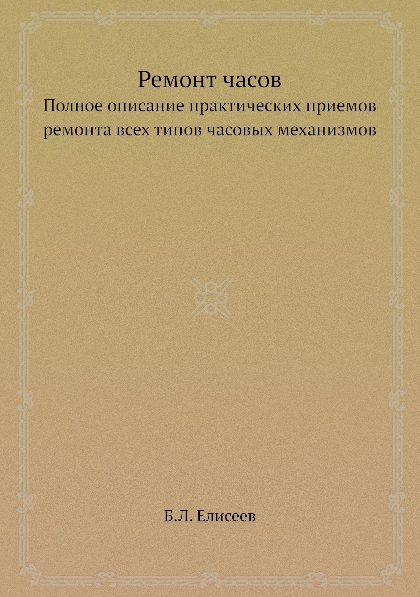 Ремонт часов. Полное описание практических приемов ремонта всех типов часовых механизмов