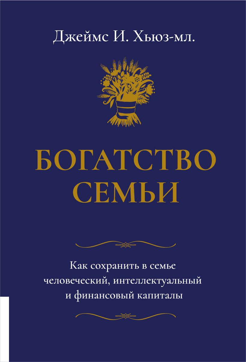 Богатство семьи. Как сохранить в семье человеческий, интеллектуальный и  финансовый капиталы | Хьюз-младший Джеймс И.