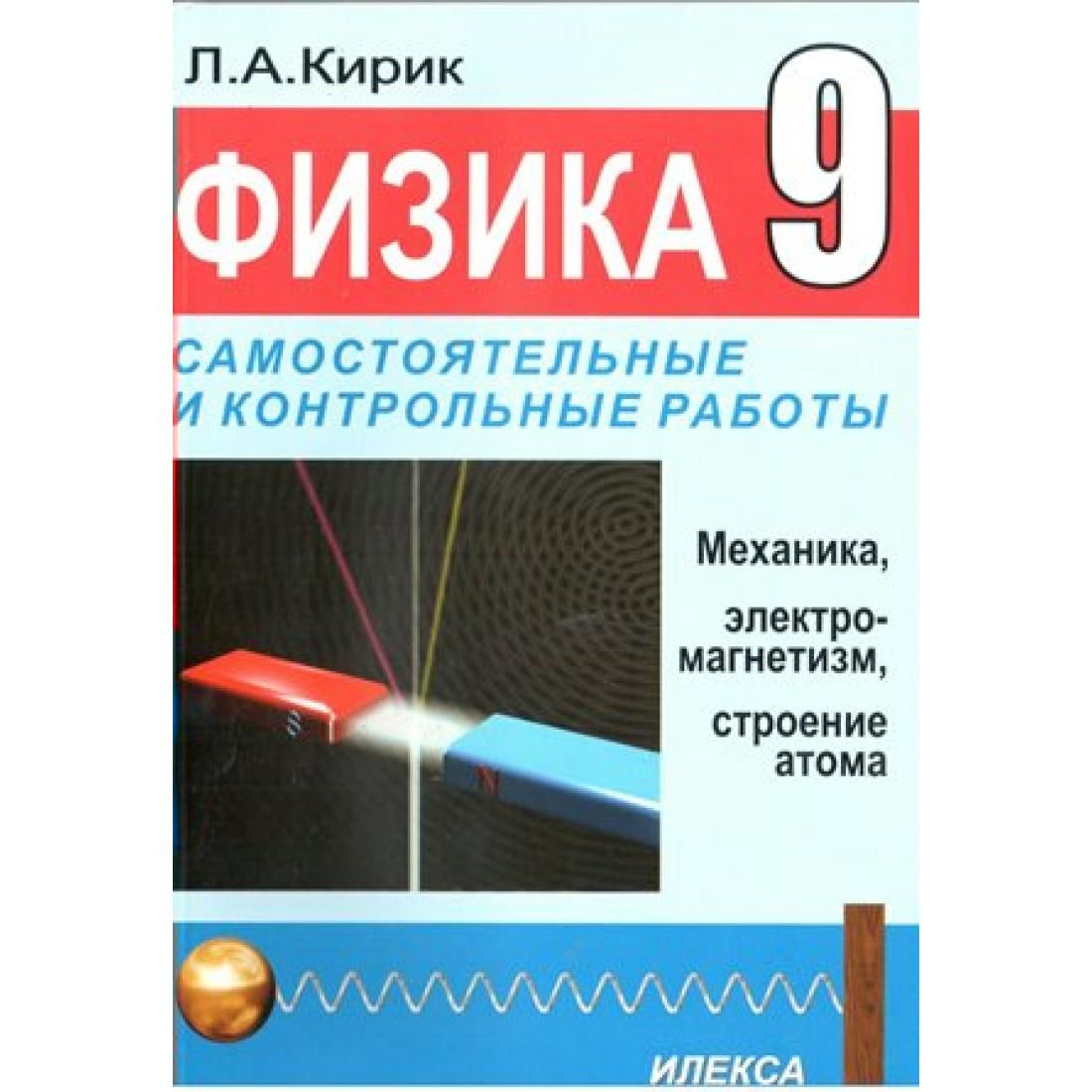 Физика. 9 класс. Самостоятельные и контрольные работы. Механика,  элетромагнетизм, строение атома/магнит. Самостоятельные работы. Кирик Л.А.  Илекса - купить с доставкой по выгодным ценам в интернет-магазине OZON  (803291336)