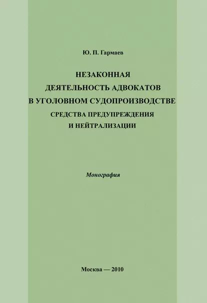 Незаконная деятельность адвокатов в уголовном судопроизводстве, средства предупреждения и нейтрализации | Гармаев Юрий Петрович | Электронная книга