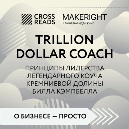 Саммари книги Trillion Dollar Coach. Принципы лидерства легендарного коуча Кремниевой долины Билла Кэмпбелла | Электронная аудиокнига