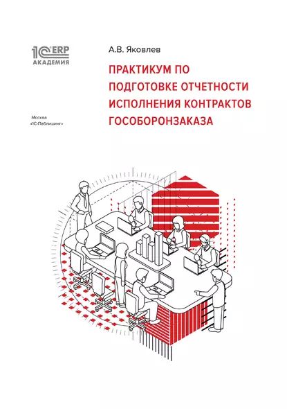 1С:Академия ERP. Практикум по подготовке отчетности исполнения контрактов гособоронзаказа (+ epub) | Яковлев А. В. | Электронная книга