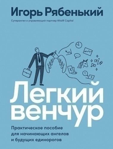 Легкий венчур. Практическое пособие для начинающих ангелов и будущих единорогов | Рябенький Игорь