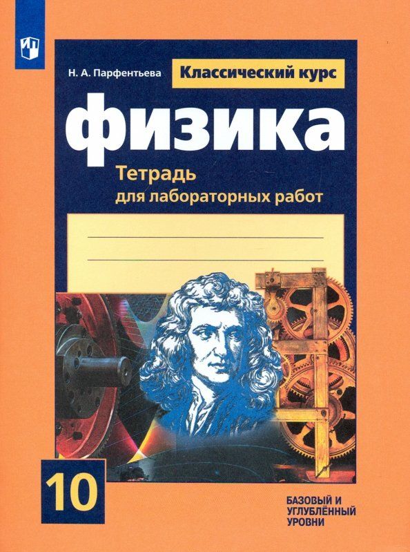 Физика. 10 класс. Тетрадь для лабораторных работ. Базовый и углубленный уровни | Парфентьева Наталия Андреевна