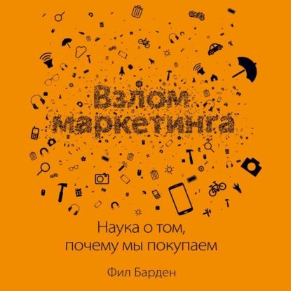 Взлом маркетинга. Наука о том, почему мы покупаем | Барден Фил | Электронная аудиокнига