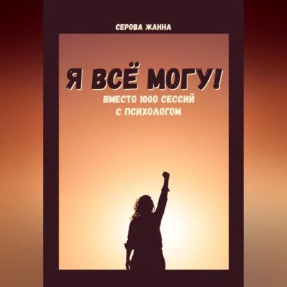 Я всё могу! Вместо 1000 сессий с психологом | Серова Жанна | Электронная аудиокнига