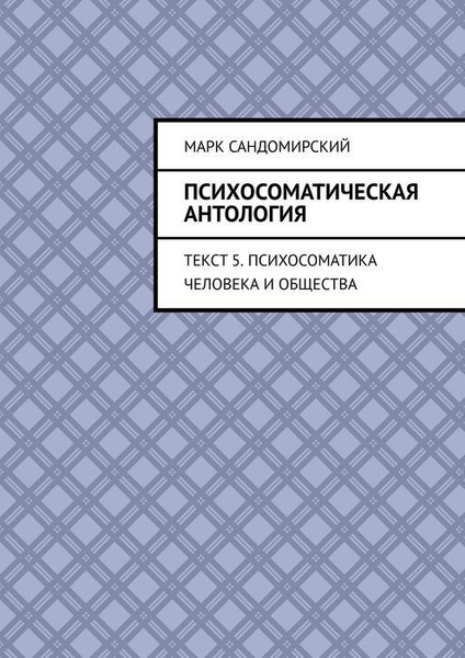 Психосоматическая антология. Текст 5. Психосоматика человека и общества ...