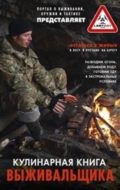 Кулинарная книга выживальщика. Остаться в живых: в лесу, в пустыне, на ...