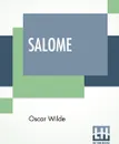 Salome. A Tragedy In One Act - Translated From The French Of Oscar Wilde, By Alfred Bruce Douglas With Introductory Note By Robert Baldwin Ross - Oscar Wilde, Alfred Bruce Douglas