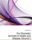 Our Domestic Animals in Health and Disease, Volume 1 - Gamgee John