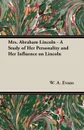 Mrs. Abraham Lincoln - A Study of Her Personality and Her Influence on Lincoln - W. A. Evans