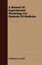 A Manual Of Experimental Physiology For Students Of Medicine - Winfield Scott Hall