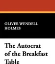 The Autocrat of the Breakfast Table - Oliver Wendell Jr. Holmes