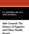 Safe Counsel. The Science of Eugenics and Other Health Secrets - B. G. Jefferis, Dr B. G. and Nichols J. L. Jefferis, J. L. Nichols