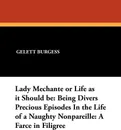 Lady Mechante or Life as it Should be. Being Divers Precious Episodes In the Life of a Naughty Nonpareille: A Farce in Filigree - Gelett Burgess