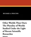 Other Worlds Than Ours. The Plurality of Worlds Studied Under the Light of Recent Scientific Researches - Richard A. Proctor