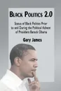 Black Politics 2.0. Status of Black Politics Prior to and During the Political Advent of President Barack Obama - Gary James