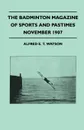 The Badminton Magazine Of Sports And Pastimes - November 1907 - Containing Chapters On. Alpine Climbing Past And Present, Sportsmen Of Mark, Coral Island Fish And Motor Cars - Alfred E. T. Watson