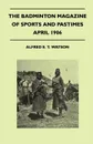 The Badminton Magazine Of Sports And Pastimes - April 1906 - Containing Chapters On. Hunting In The Middle Ages, The Coming Cricket Season, Big-Game Shooting And The Racing Season - Alfred E. T. Watson
