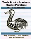 Truly Tricky Graduate Physics Problems - Jay Nadeau, Leila Cohen, Ben Sauerwine