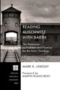 Reading Auschwitz with Barth. The Holocaust as Problem and Promise for Barthian Theology - Mark R. Lindsay