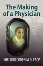 The Making of a Physician - Sheldon Cohen M. D. FACP