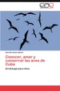 Conocer, Amar y Conservar Las Aves de Cuba - Hernandez Munoz Abel