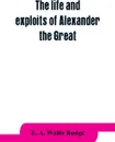 The life and exploits of Alexander the Great. being a series of translations of the Ethiopic histories of Alexander by the Pseudo-Callisthenes and other writers, with introduction, etc. - E. A. Wallis Budge