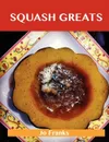 Squash Greats. Delicious Squash Recipes, the Top 100 Squash Recipes - Jo Franks
