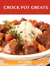 Crock Pot Greats. Delicious Crock Pot Recipes, the Top 100 Crock Pot Recipes - Jo Franks