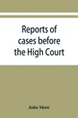 Reports of cases before the High Court and circuit courts of justiciary in Scotland, during the years 1848,1849,1850,1851,1852 - John Shaw