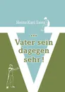 ... Vater sein dagegen sehr! - Heinz-Karl Esiez