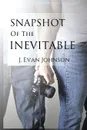 Snapshot of the Inevitable - J. Evan Johnson