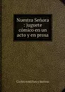 Nuestra Senora : juguete comico en un acto y en prosa - Carlos Arniches y Barrera