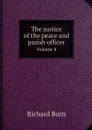 The justice of the peace and parish officer. Volume 4 - Richard Burn