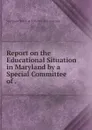 Report on the Educational Situation in Maryland by a Special Committee of . - Maryland Board of State Aid and Charities